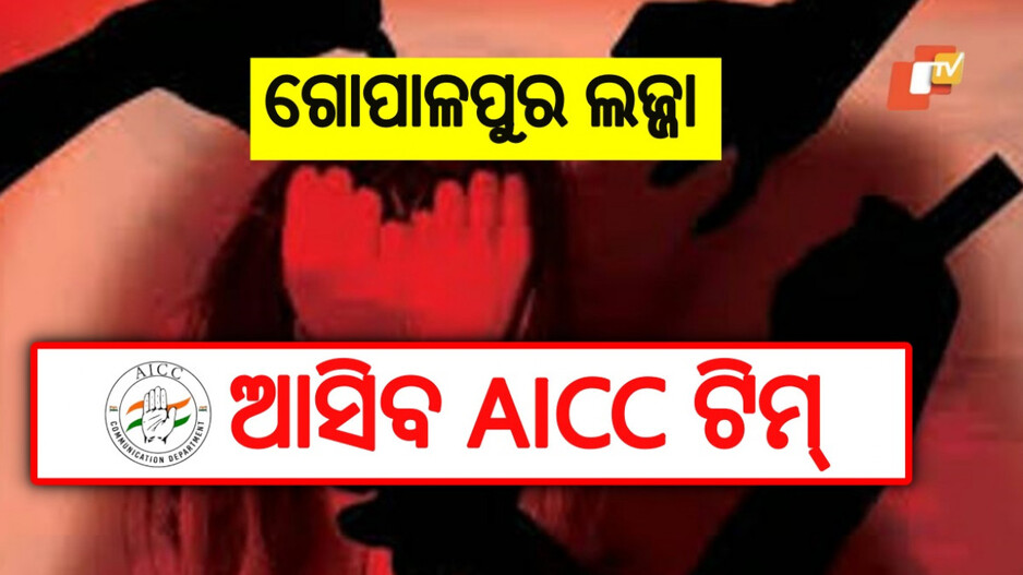 Gopalpur Gang-rape: ଗୋପାଳପୁର ଯିବ AICC ଟିମ୍, ଗଣଦୁଷ୍କର୍ମ ମାମଲାର କରିବ ତନାଘନା