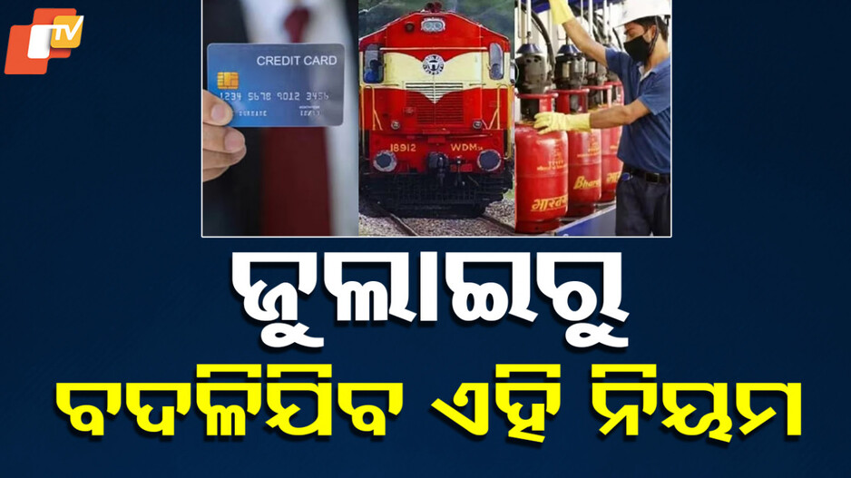 Rule Change: LPG ସିଲିଣ୍ଡରରୁ କ୍ରେଡିଟ୍‌ କାର୍ଡ ପର୍ଯ୍ୟନ୍ତ...ଜୁଲାଇ ୧ରୁ ବଦଳିଯିବ ଏହି ସବୁ ନିୟମ