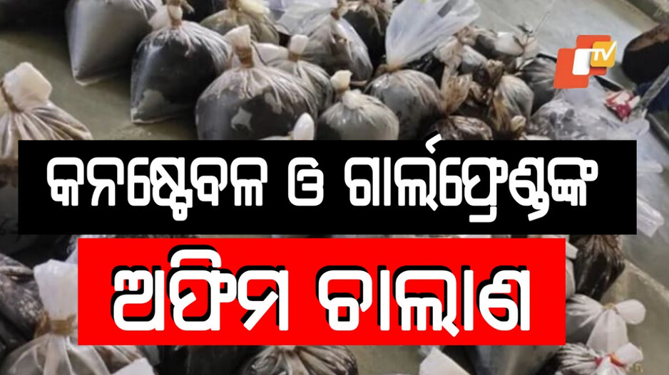 Opium Smuggling:  ଛୁଟି ନେଇ ଅଫିମ ଚାଲାଣ କରୁଥିଲେ କନଷ୍ଟେବଳ, ସାଥ୍ ଦେଉଥିଲା ଗାର୍ଲଫ୍ରେଣ୍ଡ
