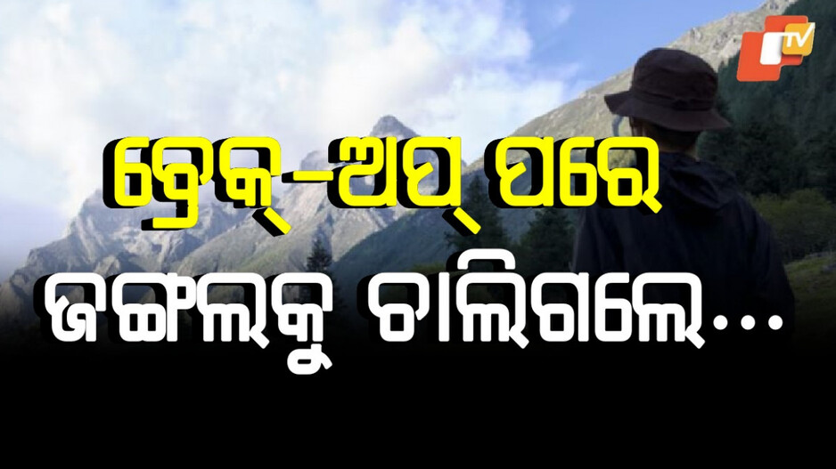 Man wandering after break up: ବ୍ରେକ୍‌-ଅପ୍‌ ପରେ ନିଖୋଜ ଯୁବକ, ପ୍ରେମିକାକୁ ଭୁଲିବାକୁ ସବୁ ଛାଡ଼ି ଜଙ୍ଗଲ ଚାଲିଗଲେ..
