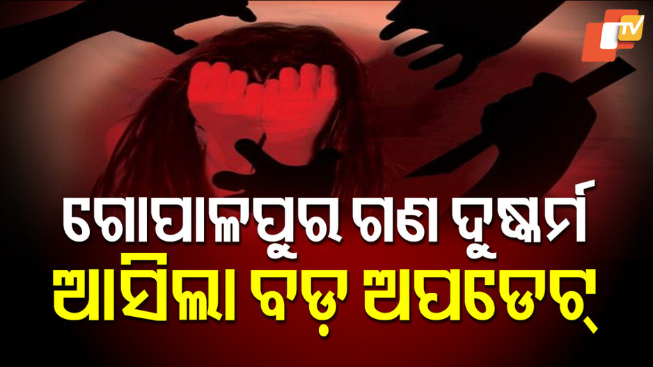 Gopalpur Gang Rape Update: ଗୋପାଳପୁର ଗଣ ଦୁଷ୍କର୍ମ ମାମଲା, ଆସିଲା ବଡ଼ ଅପଡେଟ୍