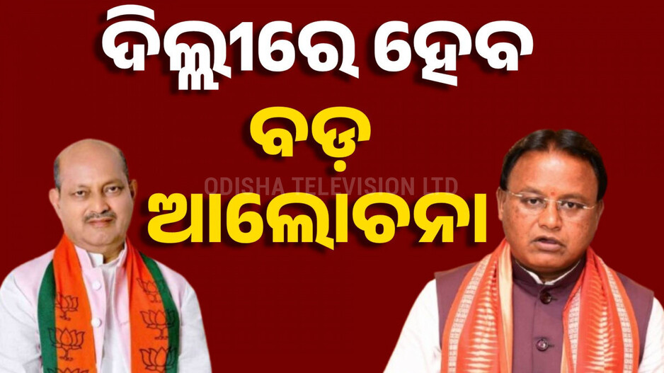 ଦିଲ୍ଲୀରେ ହେବ ବଡ଼ ଆଲୋଚନା, ହେବ କି ମନ୍ତ୍ରିମଣ୍ଡଳରେ ବଡ଼ ପରିବର୍ତ୍ତନ
