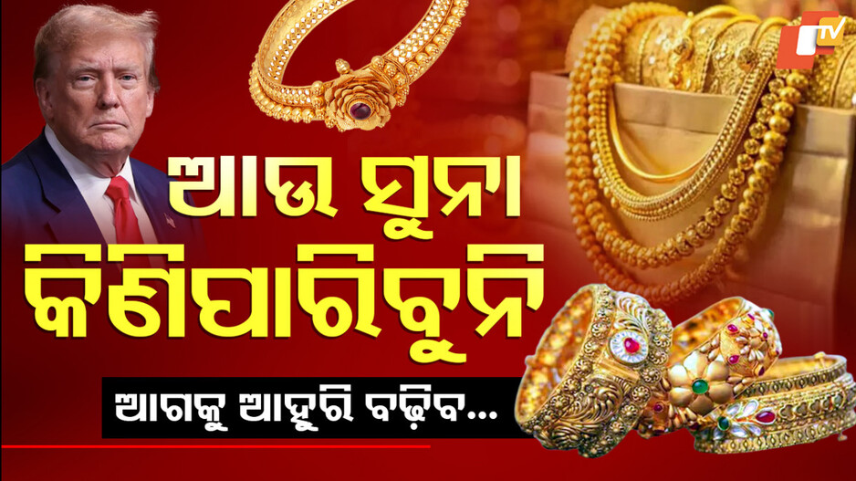 Gold Prices:ବଢୁଛି ସୁନା ଦର ଆଗକୁ ଆହୁରି ବଢ଼ିବ...ଟ୍ରମ୍ପଙ୍କ ଟାରିଫ ମାଡ଼ ପରେ