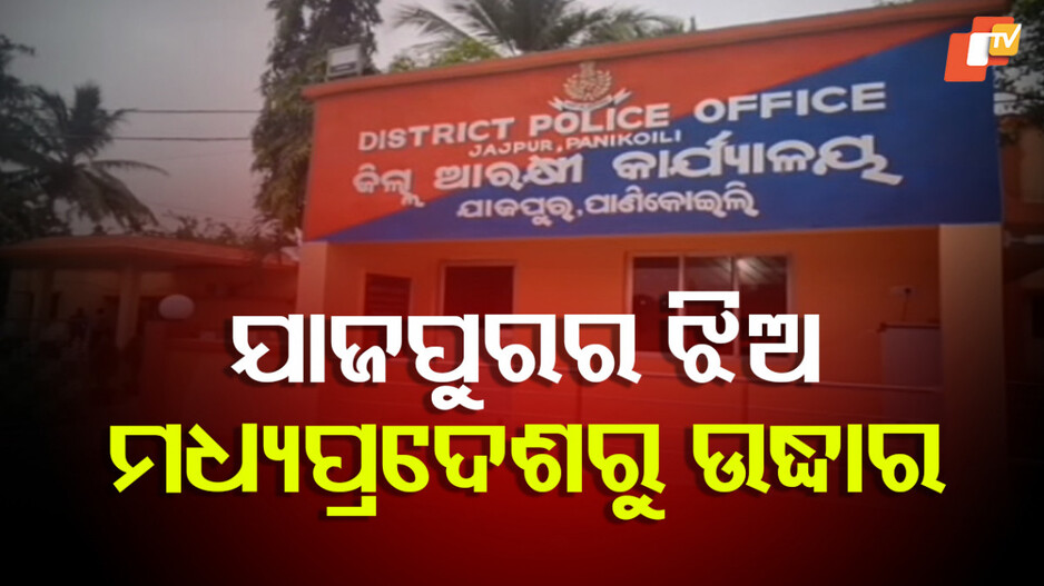 Girl Rescued:ଯାଜପୁର ଝିଅ ମଧ୍ୟପ୍ରଦେଶରୁ ଉଦ୍ଧାର, ବରକୁ ମଧ୍ୟପ୍ରଦେଶରୁ ଉଠାଇ ଆଣିଲା ପୋଲିସ