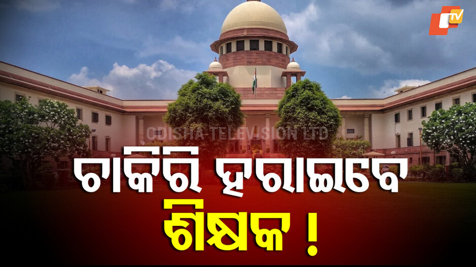 TET Verdict: ଟିଚର ଏଲିଜିବିଲିଟି ଟେଷ୍ଟ ପାସ୍ ନକଲେ ଚାକିରି ଯିବ