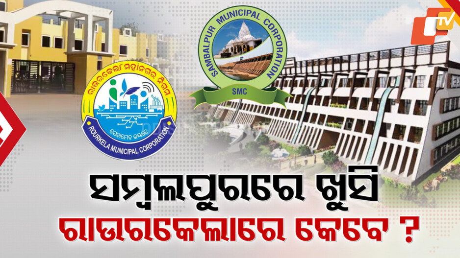 ସମ୍ବଲପୁର ମହାନଗର ନିଗମ ପାଇଁ ଫିଟିଲା ନିର୍ବାଚନ ରାସ୍ତା; କେବେ ଖୋଲିବ ରାଉରକେଲା ଭାଗ୍ୟ ?