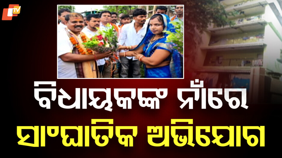 Odisha MLA: ବିଧାୟକଙ୍କ ନାଁରେ ସଙ୍ଗୀନ ଅଭିଯୋଗ, ବେଆଇନ୍ ଘରକୁ ଭାଙ୍ଗିବା ପାଇଁ ନୋଟିସ